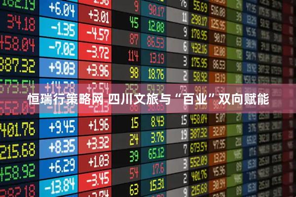 恒瑞行策略网 四川文旅与“百业”双向赋能