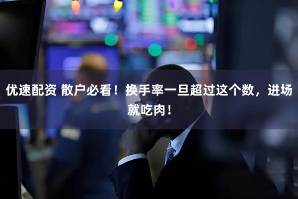 优速配资 散户必看！换手率一旦超过这个数，进场就吃肉！