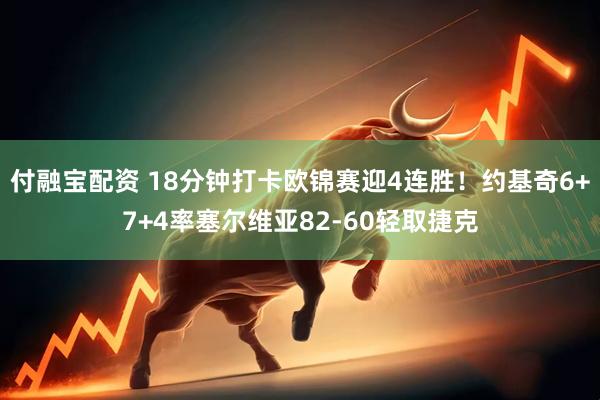 付融宝配资 18分钟打卡欧锦赛迎4连胜！约基奇6+7+4率塞尔维亚82-60轻取捷克