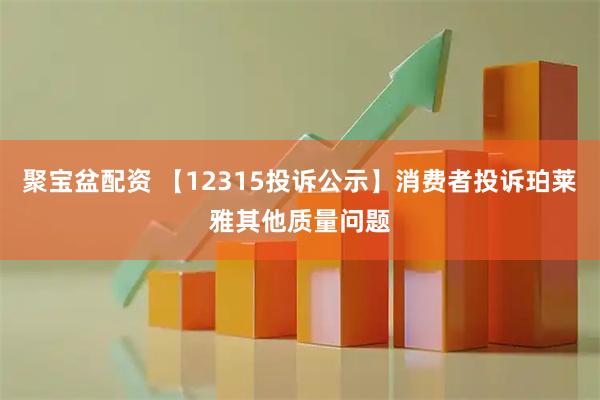 聚宝盆配资 【12315投诉公示】消费者投诉珀莱雅其他质量问题