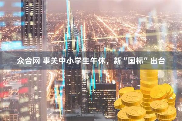 众合网 事关中小学生午休，新“国标”出台