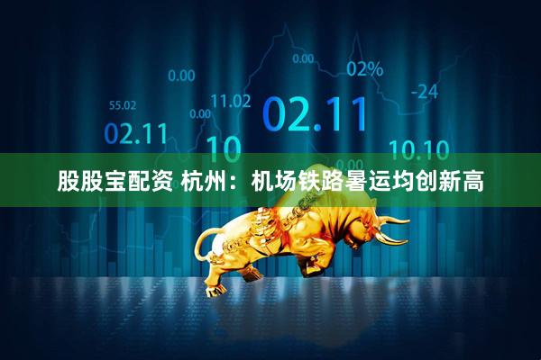 股股宝配资 杭州：机场铁路暑运均创新高