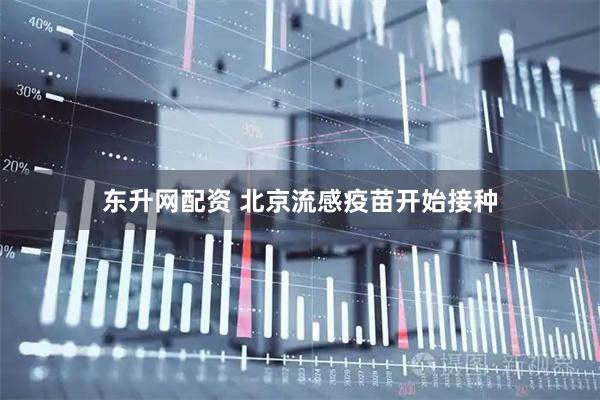 东升网配资 北京流感疫苗开始接种