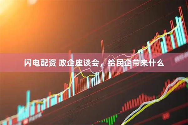 闪电配资 政企座谈会,给民企带来什么