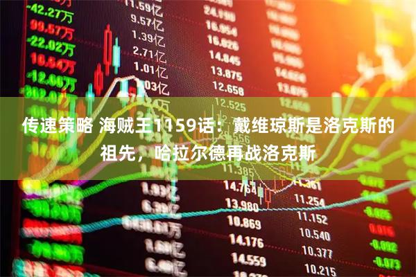 传速策略 海贼王1159话:戴维琼斯是洛克斯的祖先,哈拉尔德再战洛克斯