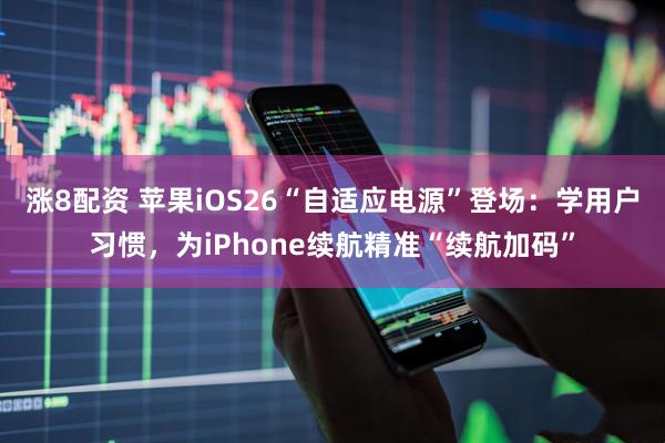 涨8配资 苹果iOS26“自适应电源”登场:学用户习惯,为iPhone续航精准“续航加码”