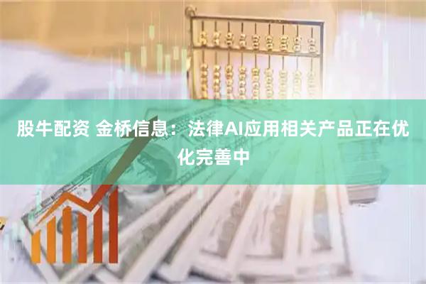 股牛配资 金桥信息:法律AI应用相关产品正在优化完善中