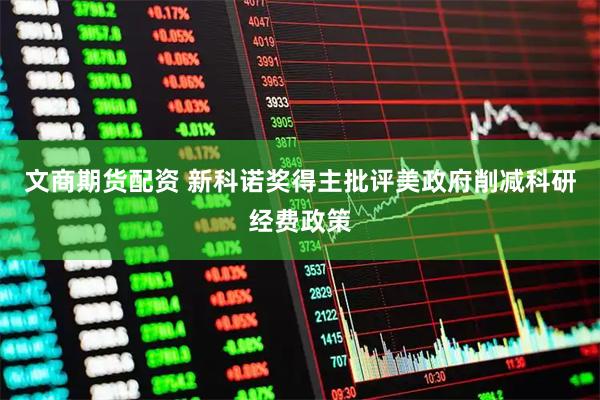 文商期货配资 新科诺奖得主批评美政府削减科研经费政策
