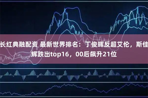 长红典融配资 最新世界排名:丁俊晖反超艾伦,斯佳辉跌出top16,00后飙升21位