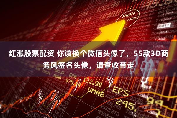 红涨股票配资 你该换个微信头像了，55款3D商务风签名头像，请查收带走