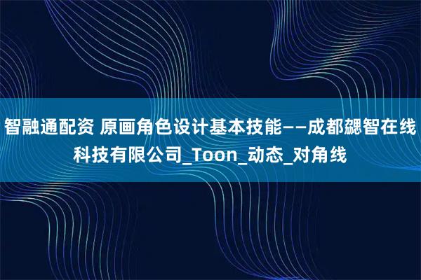 智融通配资 原画角色设计基本技能——成都勰智在线科技有限公司_Toon_动态_对角线