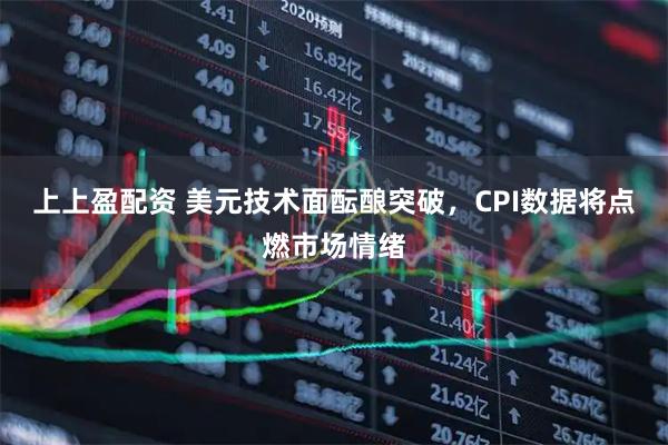 上上盈配资 美元技术面酝酿突破，CPI数据将点燃市场情绪