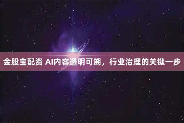 金股宝配资 AI内容透明可溯，行业治理的关键一步