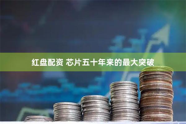 红盘配资 芯片五十年来的最大突破