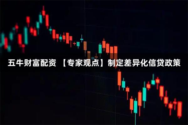 五牛财富配资 【专家观点】制定差异化信贷政策