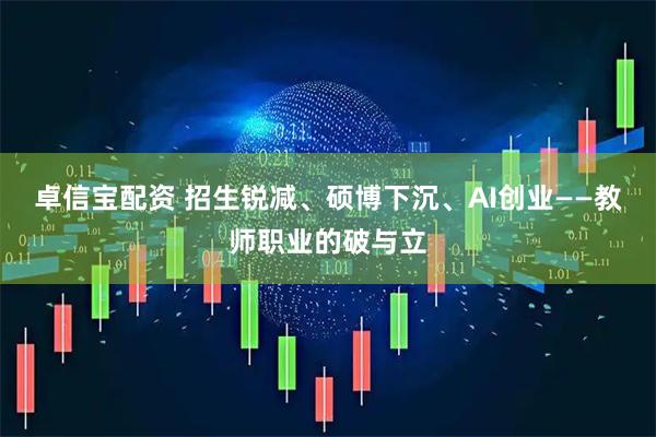 卓信宝配资 招生锐减、硕博下沉、AI创业——教师职业的破与立